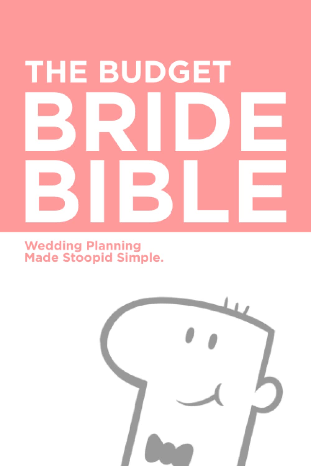 The Budget Bride Bible: Wedding Planning Made Stoopid Simple.