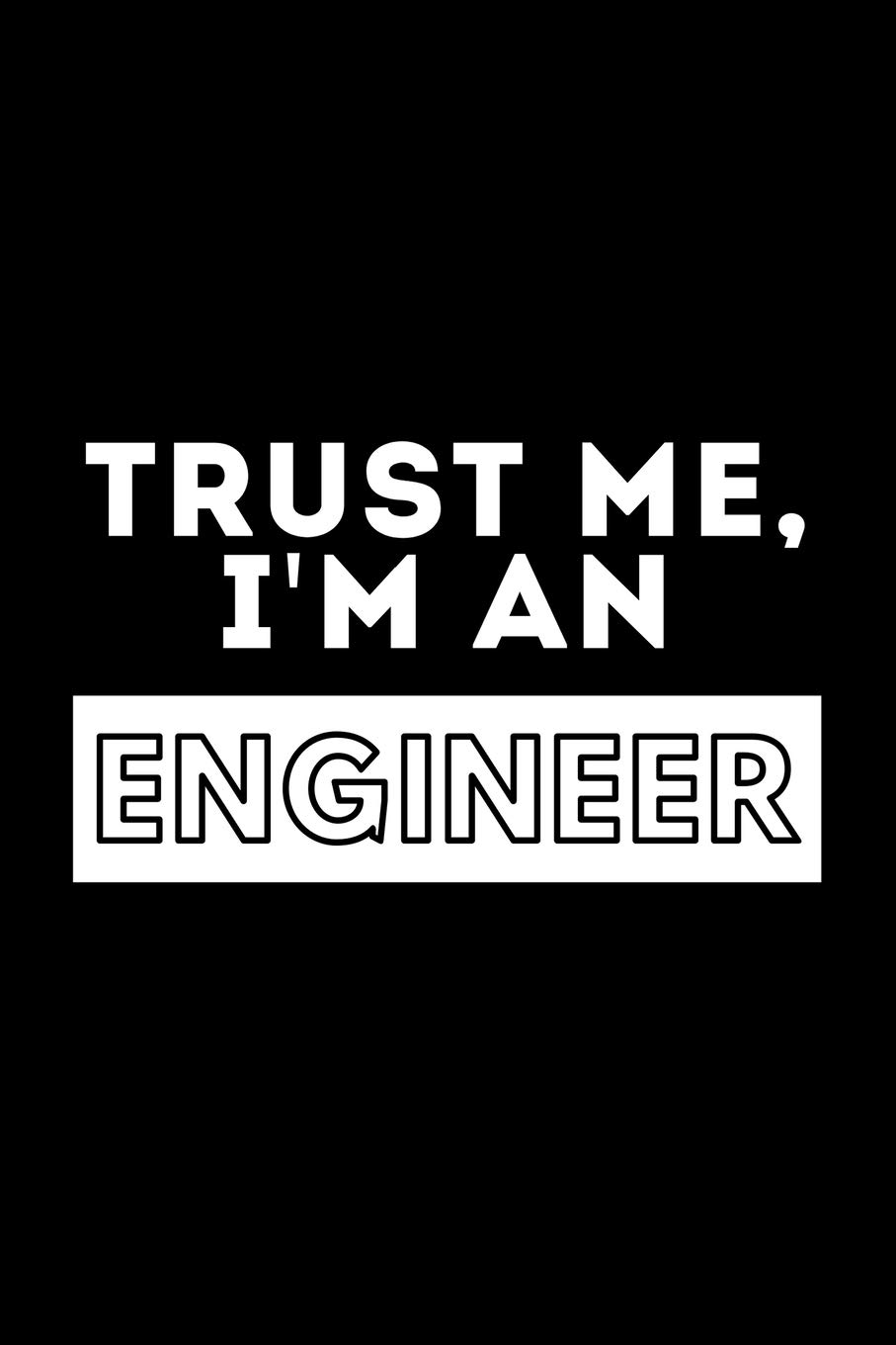 Trust Me, I'm An Engineer: Funny Motivational Engineering Journal Gift For Him / Her - Softback Writing Book Notebook (6" x 9") 120 Lined Pages