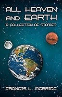 All Heaven and Earth: A Collection of Stories 163448665X Book Cover