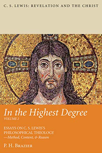 In the Highest Degree: Volume Two: Essays on C. S. Lewis’s Philosophical Theology—Method, Content, & Reason (C. S. Lewis: Revelation and the Christ Book 2) (English Edition) - Brazier, P. H.