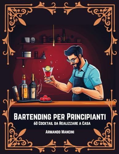 Bartending per Principianti: 60 Cocktail da Realizzare a Cas