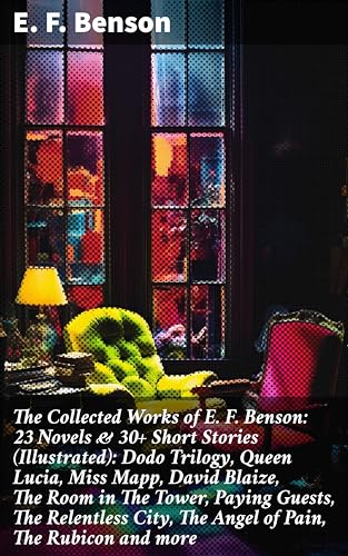 The Collected Works of E. F. Benson: 23 Novels & 30+ Short Stories (Illustrated): Dodo Trilogy, Queen Lucia, Miss Mapp, David Blaize, The Room in The Tower, ... Pain, The Rubicon and more (English Edition) - Benson, E. F.