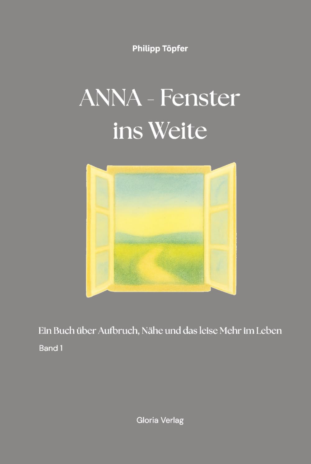 Anna - Fenster ins Weite: Ein Buch über Aufbruch, Nähe und das leise Mehr im Leben