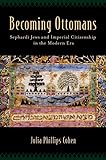 Becoming Ottomans: Sephardi Jews and Imperial Citizenship in the Modern Era