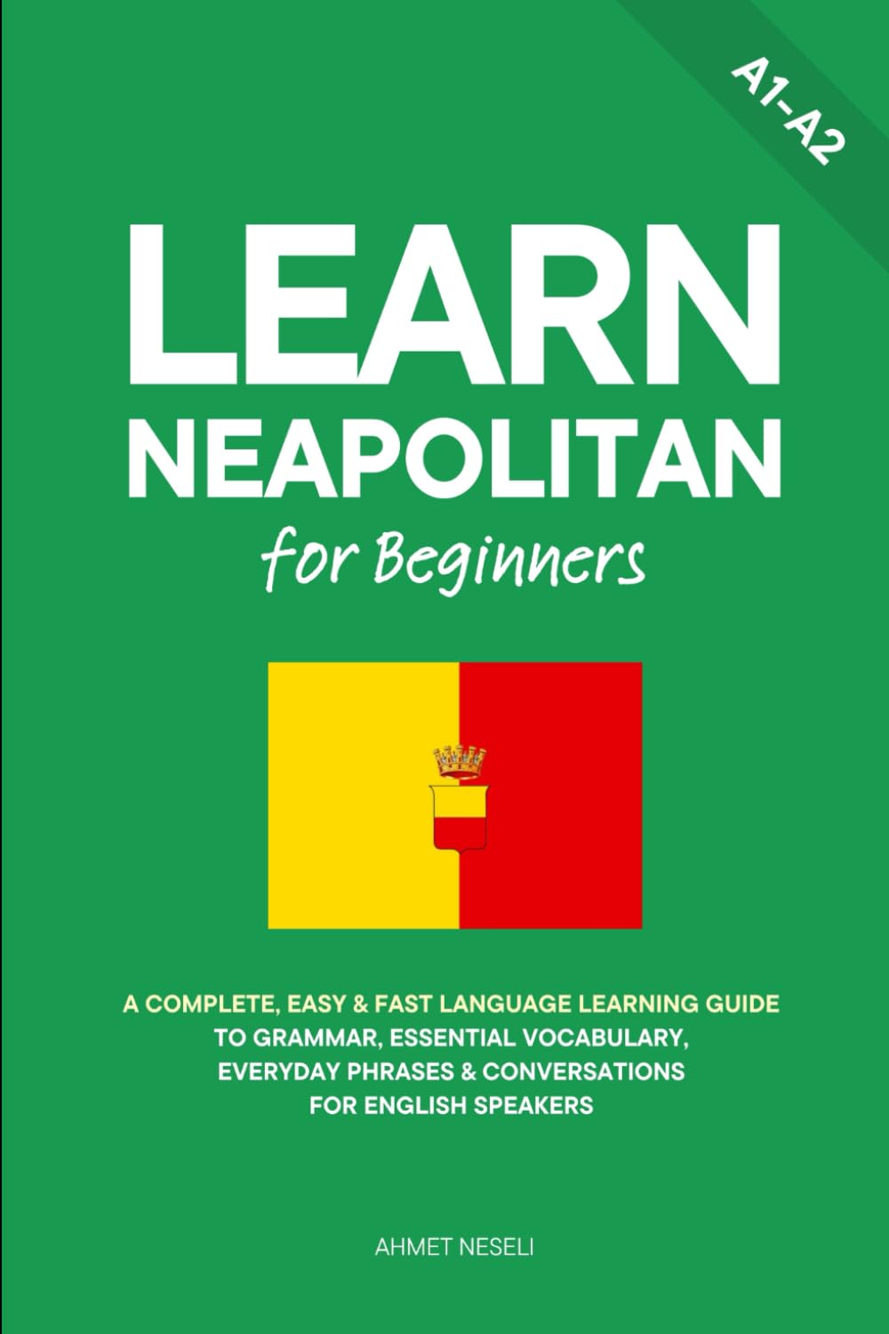 Learn Neapolitan for Beginners: A Complete, Easy & Fast Language Learning Guide to Grammar, Essential Vocabulary, Everyday Phrases & Conversations for English Speakers