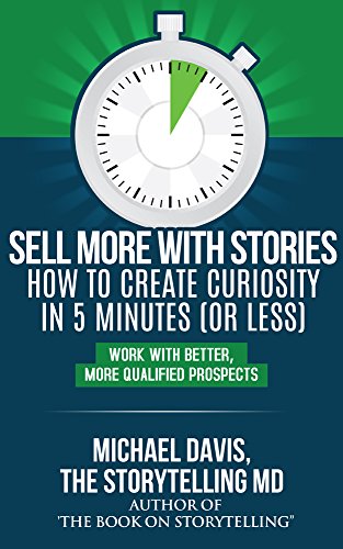Sell More With Stories - Book 2: How to Create Curiosity in 5 Minutes [or Less]: Work With Better, More Qualified Prospects