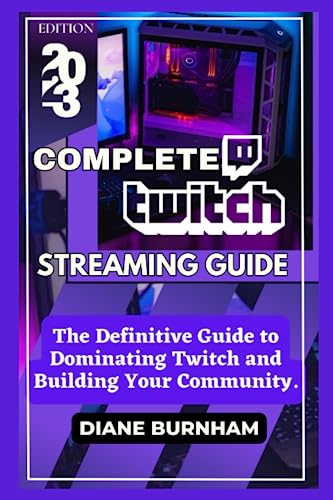 COMPLETE TWITCH STREAMING GUIDE: The Definitive Guide to Dominating Twitch and Building Your Community.