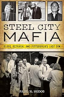 Steel City Mafia: Blood, Betrayal and Pittsburgh’s Last Don (True Crime)