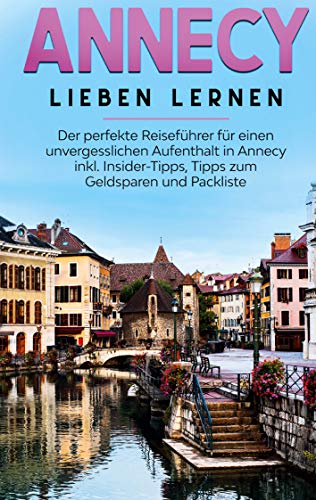 Annecy lieben lernen: Der perfekte Reiseführer für einen unvergesslichen Aufenthalt in Annecy inkl. Insider-Tipps, Tipps zum Geldsparen und Packliste (German Edition) - Buchner, Tatjana