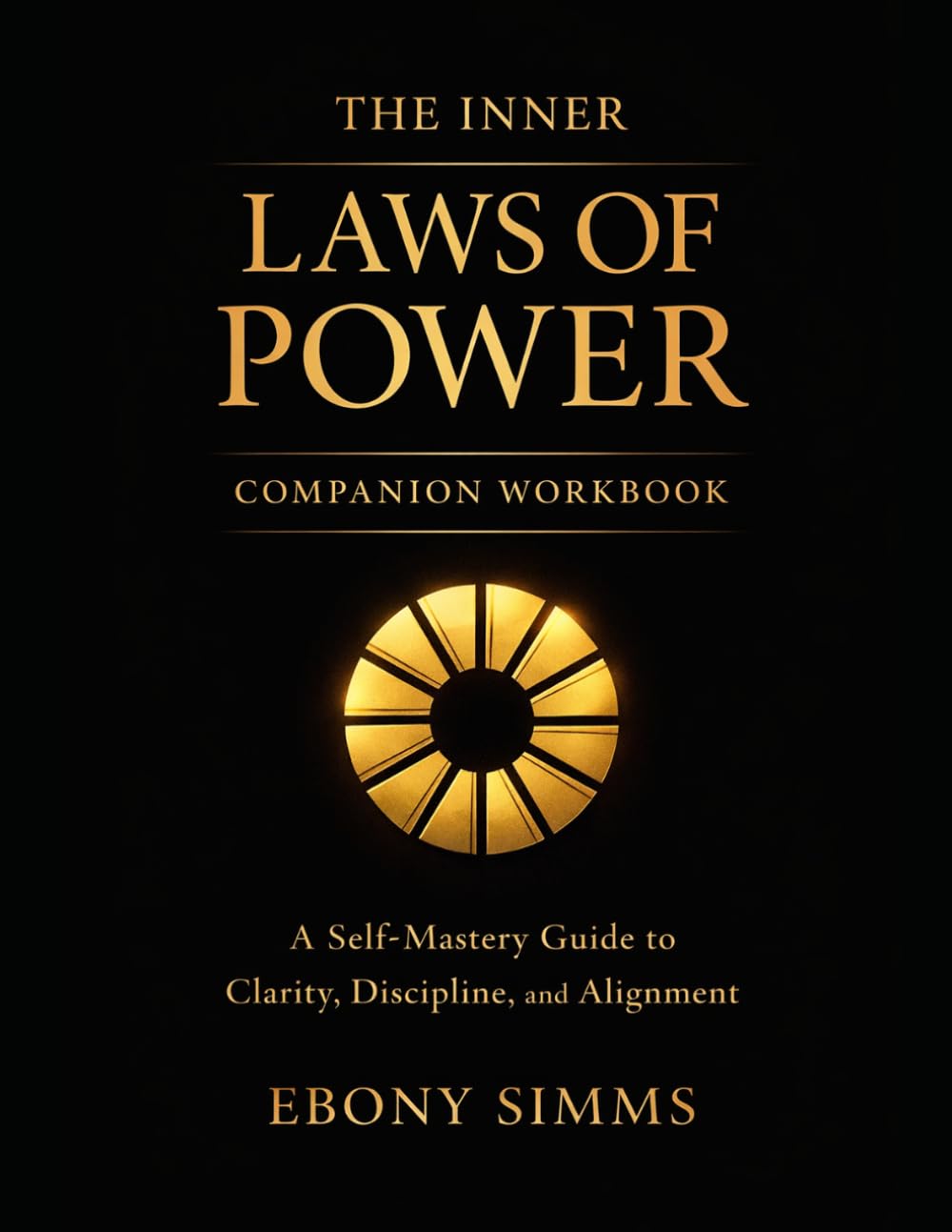 THE INNER LAWS OF POWER COMPANION WORKBOOK: A Self-Mastery Guide to Clarity, Discipline, and Alignment