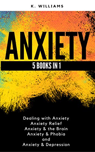 Anxiety: 5 books in 1 (Dealing with Anxiety, Anxiety Relief, Anxiety & the Brain, Anxiety & Phobia, Anxiety & Depression) (All About Anxiety Book 8)