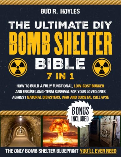 The Ultimate DIY Bomb Shelter Bible: [7 in 1] How to Build a Fully Functional, Low-Cost Bunker and Ensure Long-Term Survival for Your Loved Ones Against Natural Disasters, War and Societal Collapse