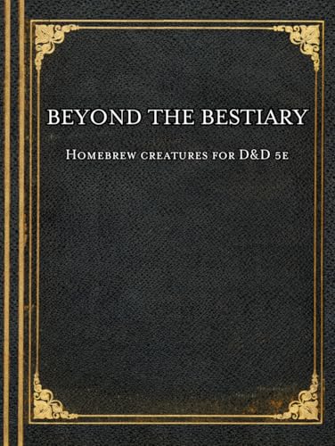 Beyond The Bestiary - 100: Homebrew Creatures For D&D 5E (100 Creatures)