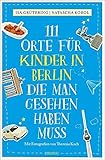 111 Orte für Kinder in Berlin, die man gesehen haben muss: Reiseführer - Isa Grütering, Natascha Korol Fotograf: Theresia Koch 