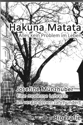 Hakuna Matata - Alles kein Problem im Leben: Josefine Münzhuber - Eine moderne Lehrerin im vergangenen Jahrhundert (German Edition)