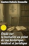  Étude sur la bestialité au point de vue historique, médical et juridique: Édition enrichie. Exploration approfondie de la bestialité à travers l\'histoire, la médecine et la loi