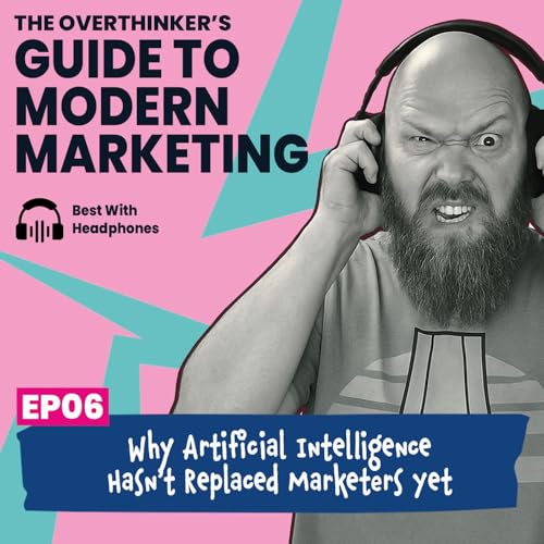 06: Why Artificial Intelligence Hasn&rsquo;t Replaced Marketers Yet