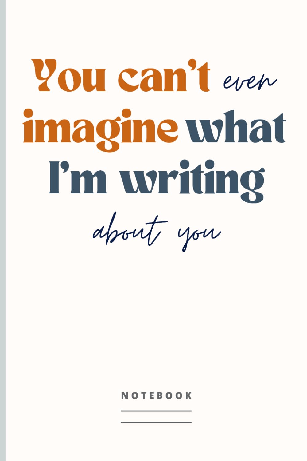 You can't even imagine what I'm writing about you | Notebook: Blank Lined Journal With Funny Saying On Cover | Humorous Gag Gift Idea for Co-worker, Boss, Employee, Friend or Family Member