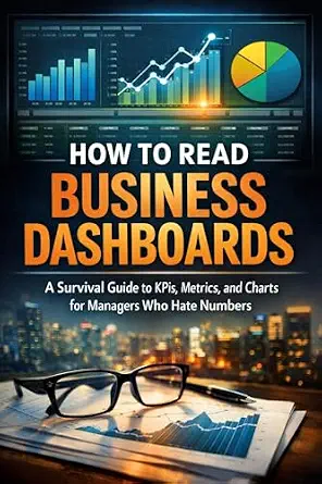 How to Read Business Dashboards: A Survival Guide to KPIs, Metrics, and Charts for Managers Who Hate Numbers