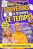  Nos Souvenirs à Travers Le Temps: De 1940 à 1990 — Un Voyage Nostalgique : Le Livre Parfait Pour Raviver les Souvenirs, Partager les Émotions d’Hier ... Cadeau Pour Parents Seniors, Papi ou Mami.