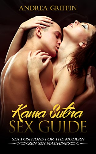 Kama Sutra: Kama Sutra Sex Guide: Sex Positions For The Modern Zen Sex Machine (Kama Sutra, Sex Posi