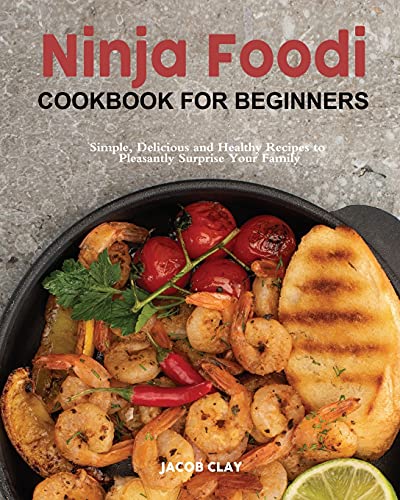 Ninja Foodi Cookbook for Beginners: Simple, Delicious and Healthy Recipes to Pleasantly Surprise Your Family