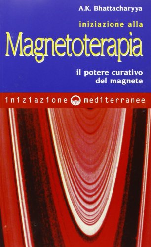 Iniziazione alla magnetoterapia. Il potere curativo del magnete Iniziazione alla magnetoterapia. Il potere curativo del magnete