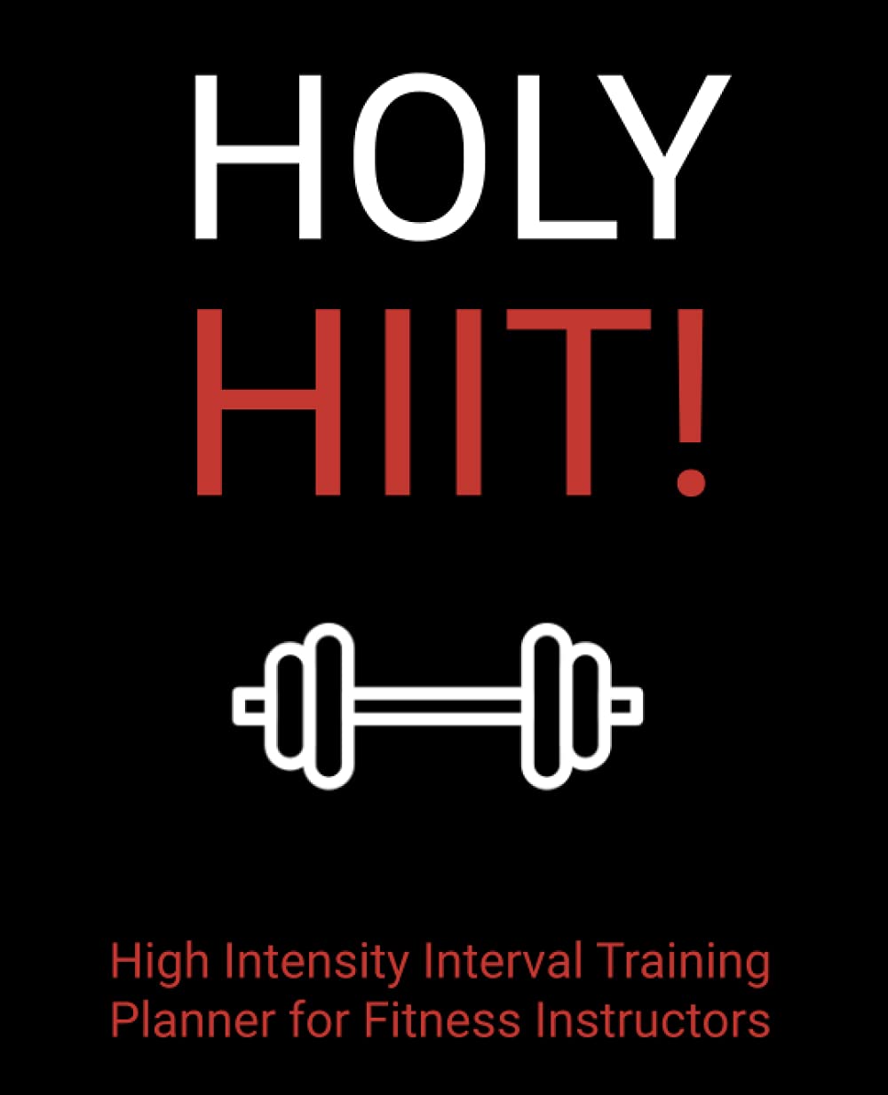 Holy HIIT!: High Intensity Interval Training Planner for Fitness Instructors