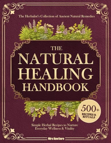 The Natural Healing Handbook: The Herbalist’s Collection of Ancient Natural Remedies & Simple Herbal Recipes to Nurture Everyday Wellness & Vitality