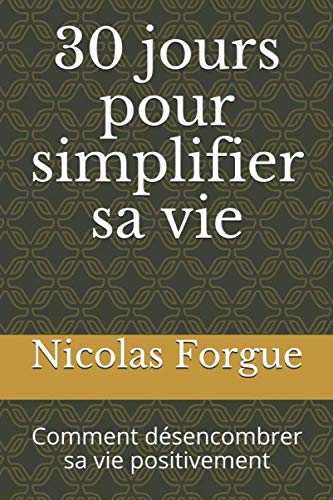 30 jours pour simplifier sa vie: Comment désencombrer sa vie positivement