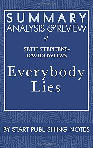 Summary, Analysis, and Review of Seth Stephens-Davidowitz's Everybody Lies: Big Data, New Data, and What the Internet Can Tell Us About Who We Really Are