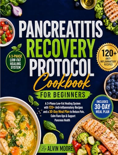 Pancreatitis Recovery Protocol Cookbook for Beginners: A 3Phase Low-Fat Healing System with 120+ Anti-Inflammatory Recipes & a 30-Day Meal Plan to Reduce Pain,Calm Flare-Ups & Support Pancreas Health