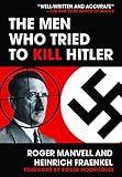 The Men Who Tried to Kill Hitler: The Attempt on Hitler's Life in July 1944