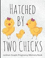 Hatched By Two Chicks: Lesbian Couple Pregnancy Memory Book - Weekly Diary and Journal Includes Baby Bump Photo Pages and Record Log, Guided Prompts ... with New Baby - Gender Neutral Interior 1661961711 Book Cover