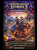 Monster Hunter Stories 3: Twisted Reflection The Ultimate Game Guide: Complete Walkthrough, Monstie Strategies, Rare Eggs, Boss Battles, Weapon & Armor Upgrades, Side Quests, and 100% Completion Tips