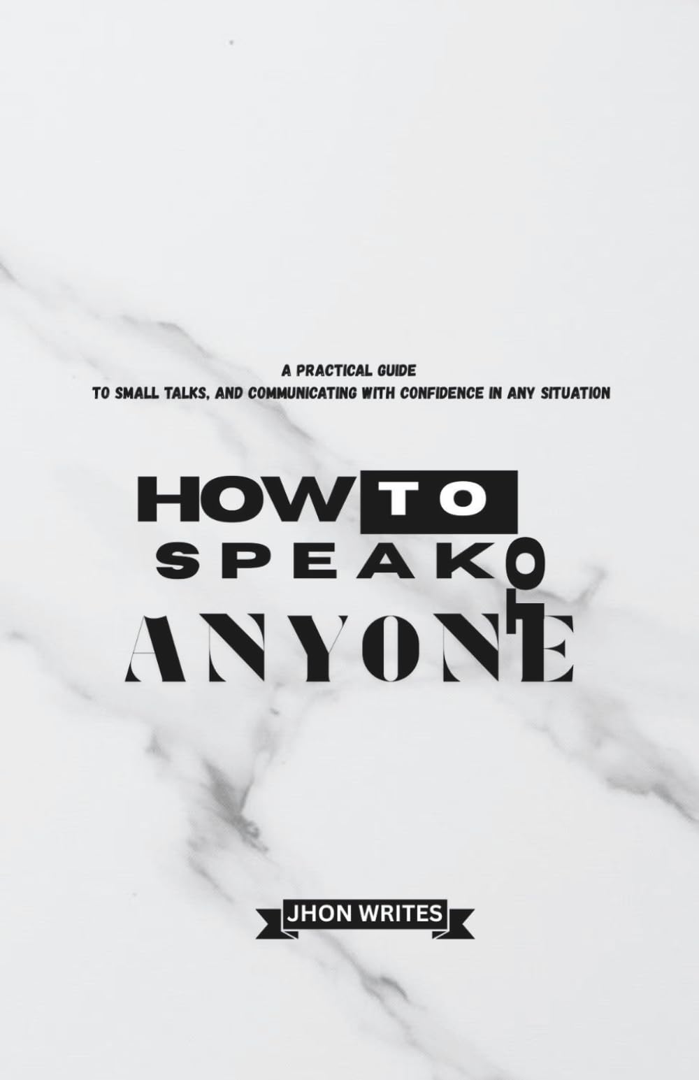 How To Speak To Anyone: A Practical Guide to Small Talks And Communicating With Confidence In Any Situation