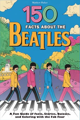 150 Facts About The Beatles: A Fun Guide of Facts, Stories, Quizzes, and Coloring with the Fab Four
