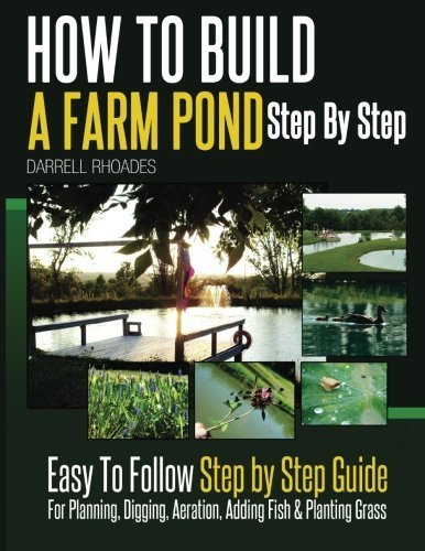 How to Build a Farm Pond Step By Step: Easy to Follow Step by Step Guide For Planning, Digging, Aeration, Adding Fish and Planting Grass. by Darrell Rhoades (2014-03-08)