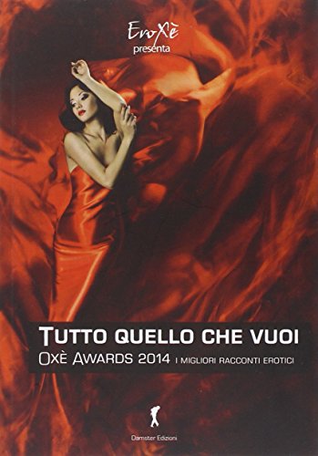 Oxé awards 2014. Tutto ciò che vuoi. I migliori racconti erotici. 8ª edizione Oxé awards 2014. Tutto ciò che vuoi. I migliori racconti erotici. 8ª edizione