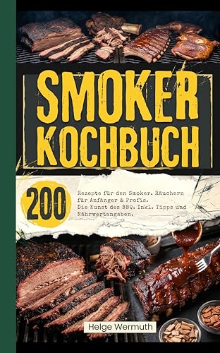 Smoker Kochbuch: 200 Rezepte für den Smoker. Räuchern für Anfänger & Profis. Die Kunst des BBQ. Inkl. Tipps und Nährwertangaben. (German Edition)