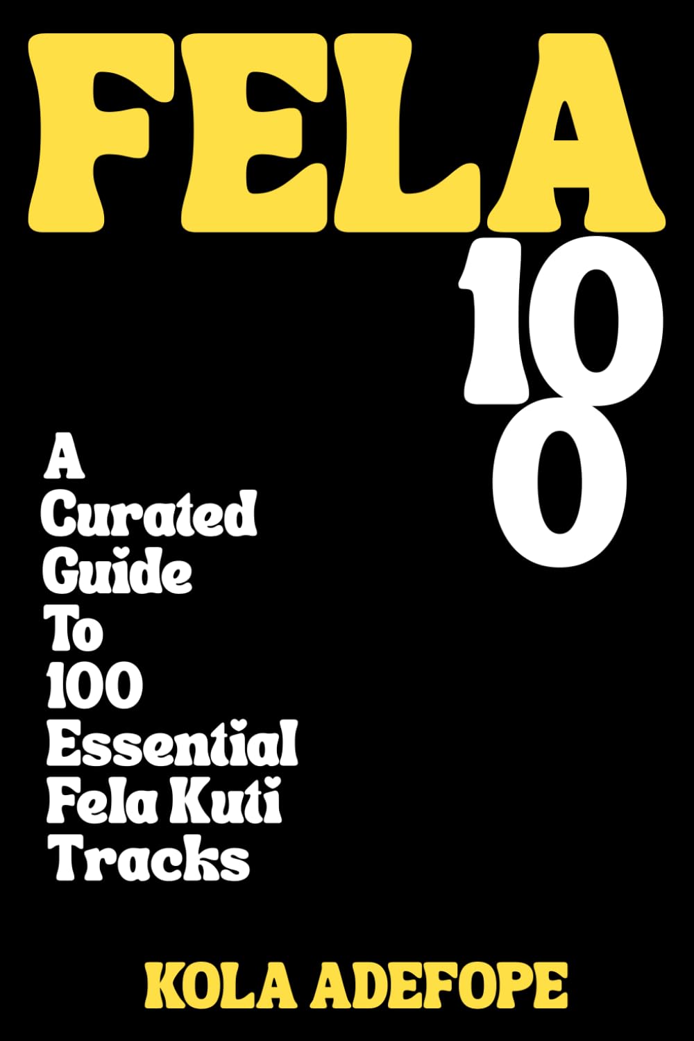 FELA 100: A Curated Guide To 100 Essential Fela Kuti Tracks (Rhythm 100 Listening Guides)