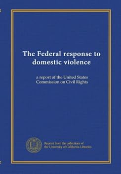 The Federal response to domestic violence: a report of the United States Commission on Civil Rights