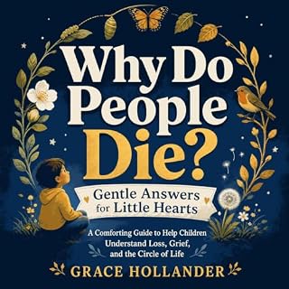 Why Do People Die? Gentle Answers for Little Hearts: A Comforting Guide to Help Children Understand Loss, Grief, and the Circ