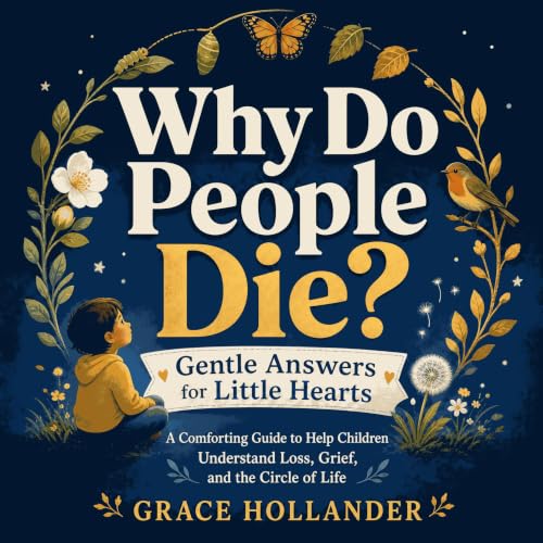 『Why Do People Die? Gentle Answers for Little Hearts: A Comforting Guide to Help Children Understand Loss, Grief, and the Cir