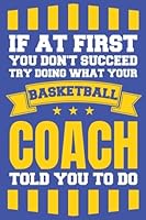 If at First You Don't Succeed Try Doing What Your Basketball Coach Told You To: Do; Basketball Coach Gift, Basketball Coach Gift for Men or Women, Basketball Coaching Gifts 1981557466 Book Cover