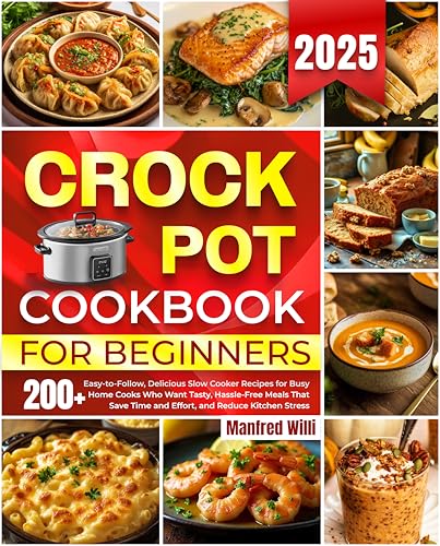 Crock Pot Cookbook for Beginners 2025: 200+ Easy-to-Follow, Delicious Slow Cooker Recipes for Busy Home Cooks Who Want Tasty, Hassle-Free Meals That Save Time and Effort, and Reduce Kitchen Stress