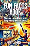 Fun Facts Book: Wacky Inventions and Surprising Discoveries (Fun Facts for Inquisitive Minds)