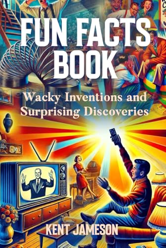 Fun Facts Book: Wacky Inventions and Surprising Discoveries (Fun Facts for Inquisitive Minds)
