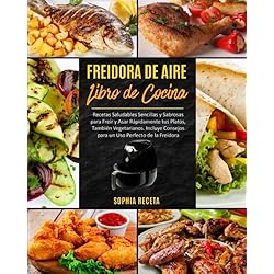 FREIDORA DE AIRE Libro de cocina: Recetas Saludables Sencillas y Sabrosas para Freír y Asar Rápidamente tus Platos, También Vegetarianos. Incluye Consejos para un Uso Perfecto de la Freidora