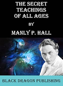 The Secret Teachings of All Ages by [Manly P. Hall, Black Dragon Publishing]